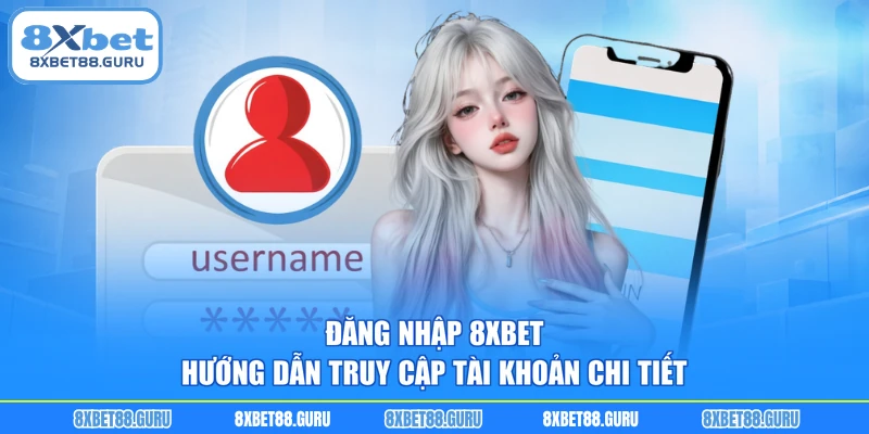 Đăng Nhập 8XBET - Hướng Dẫn Truy Cập Tài Khoản Chi Tiết