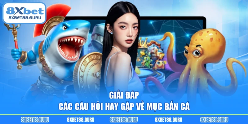 Giải đáp các câu hỏi hay gặp về mục bắn cá