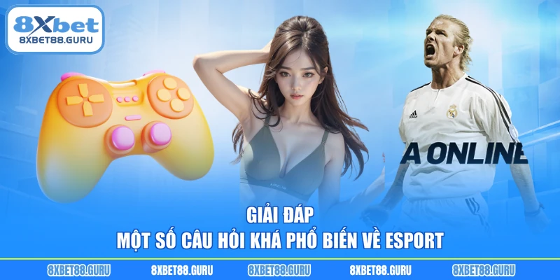 Giải đáp một số câu hỏi khá phổ biến về Esport