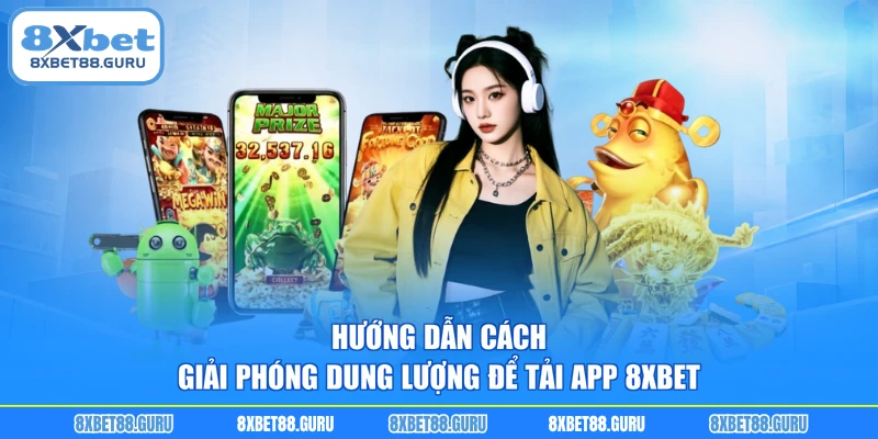 Hướng dẫn cách giải phóng dung lượng để tải app 8XBET