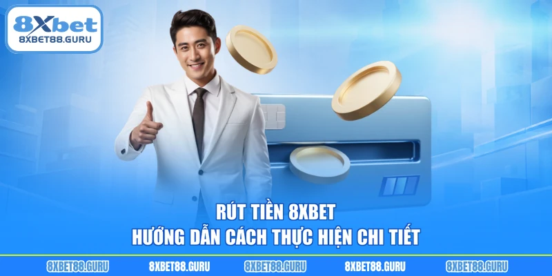 Rút Tiền 8XBET - Hướng Dẫn Cách Thực Hiện Chi Tiết